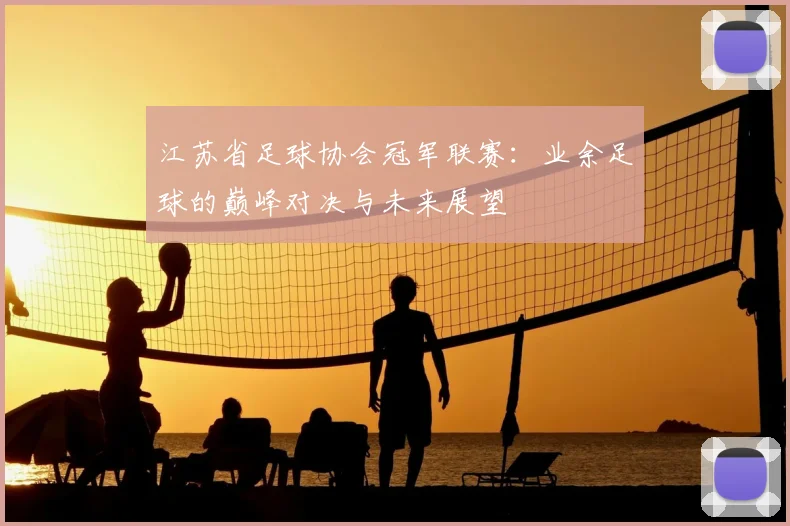 江苏省足球协会冠军联赛：业余足球的巅峰对决与未来展望