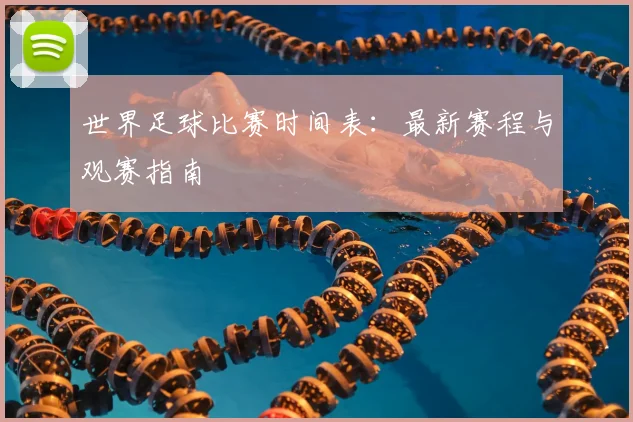世界足球比赛时间表：最新赛程与观赛指南