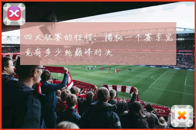 四大联赛的征程:揭秘一个赛季究竟有多少轮巅峰对决