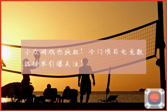 小众游戏也疯狂！冷门项目电竞数据榜单引爆关注！