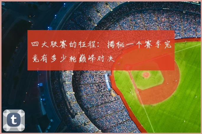 四大联赛的征程：揭秘一个赛季究竟有多少轮巅峰对决