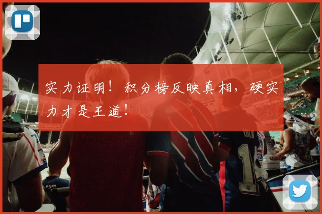 实力证明!积分榜反映真相,硬实力才是王道!