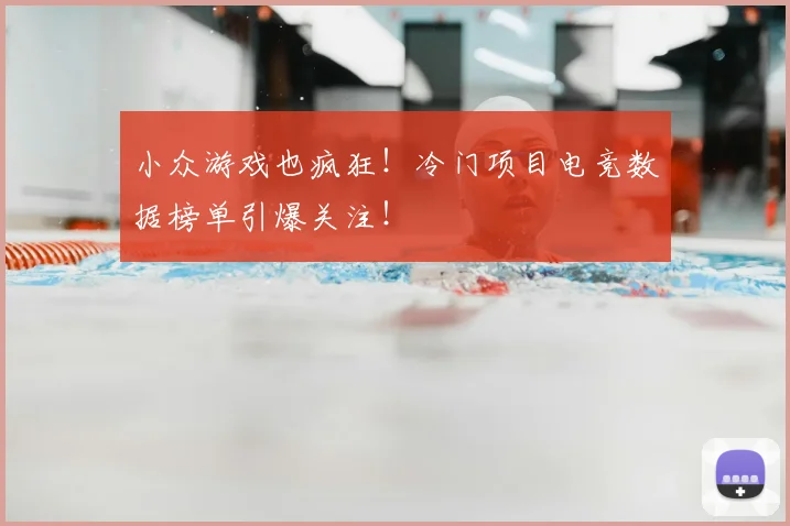 小众游戏也疯狂!冷门项目电竞数据榜单引爆关注!