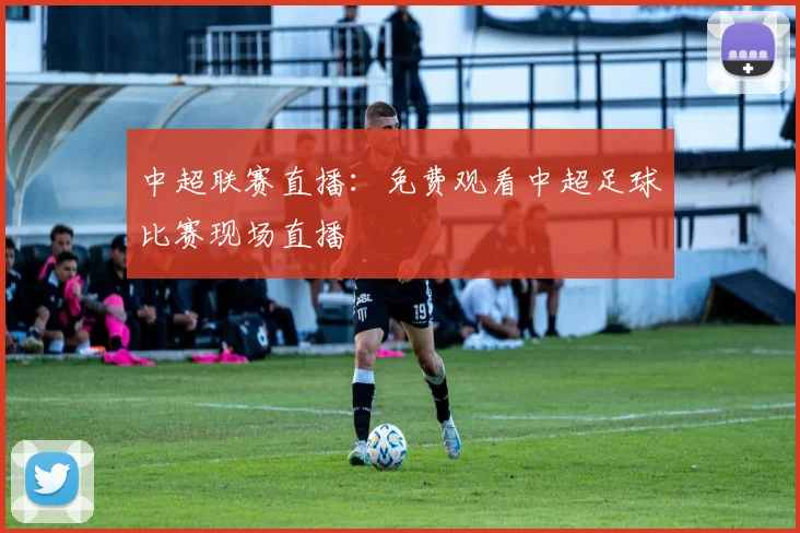 中超联赛直播：免费观看中超足球比赛现场直播