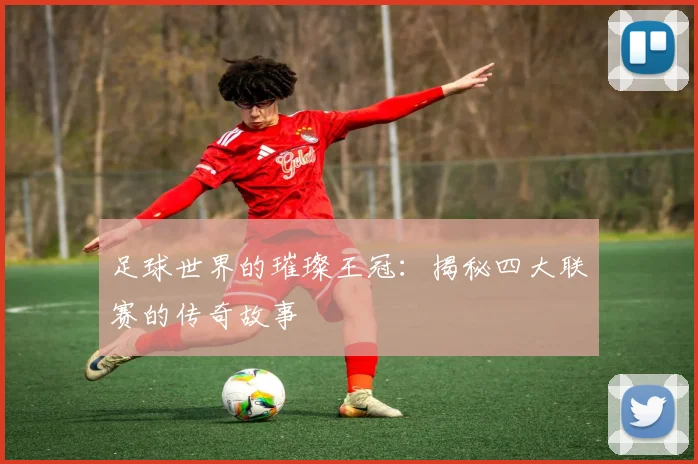 足球世界的璀璨王冠:揭秘四大联赛的传奇故事